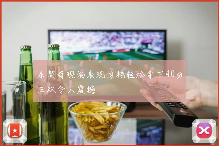 东契奇现场表现惊艳轻松拿下40分三双令人震撼