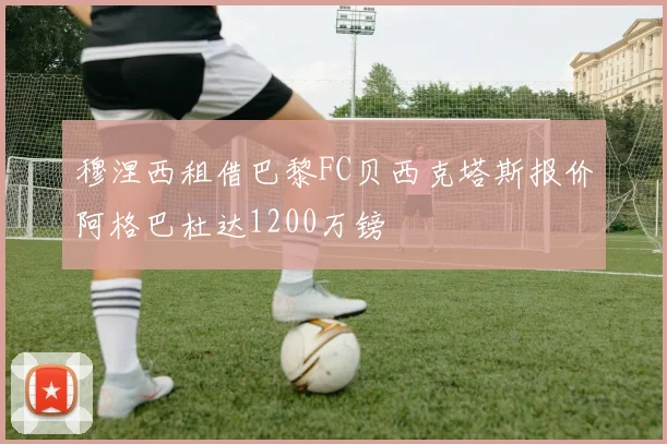 穆涅西租借巴黎FC贝西克塔斯报价阿格巴杜达1200万镑