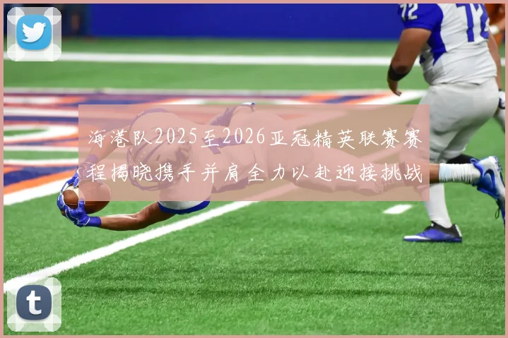 海港队2025至2026亚冠精英联赛赛程揭晓携手并肩全力以赴迎接挑战
