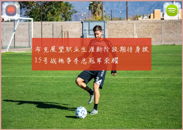 布克展望职业生涯新阶段期待身披15号战袍争夺总冠军荣耀
