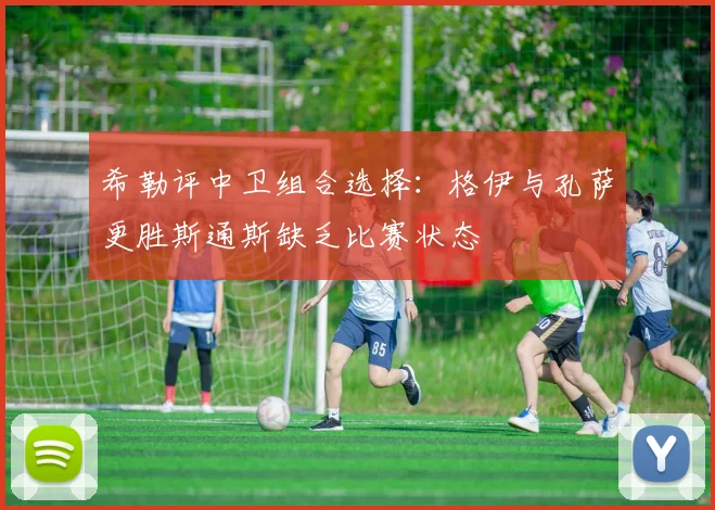 希勒评中卫组合选择：格伊与孔萨更胜斯通斯缺乏比赛状态