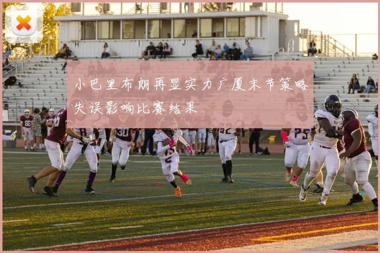 小巴里布朗再显实力广厦末节策略失误影响比赛结果