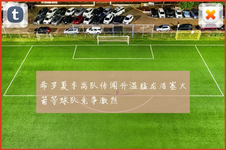 希罗夏季离队传闻升温猛龙活塞火箭等球队竞争激烈
