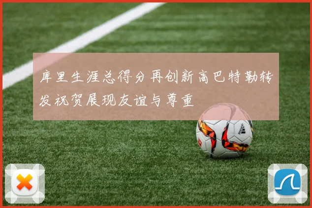 库里生涯总得分再创新高巴特勒转发祝贺展现友谊与尊重
